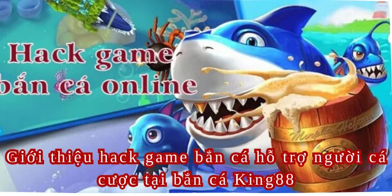 Giới thiệu hack game bắn cá hỗ trợ người cá cược tại bắn cá King88