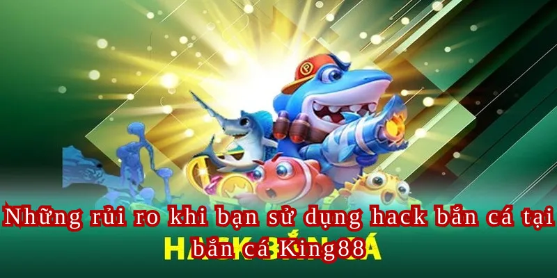 Những rủi ro khi bạn sử dụng hack bắn cá tại bắn cá King88